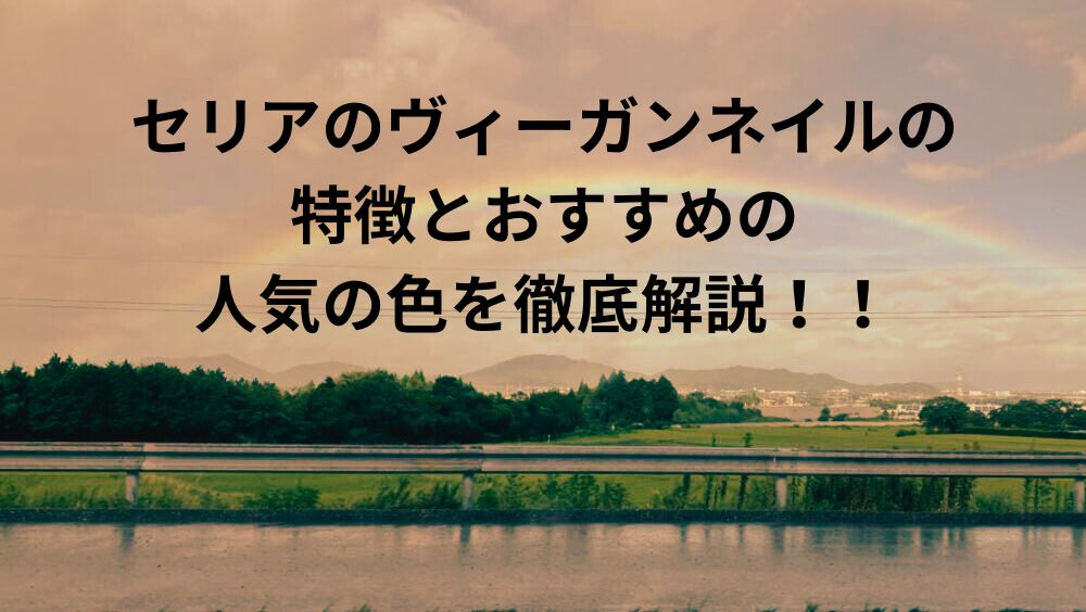 セリアのヴィーガンネイルの特徴とおすすめの人気の色を徹底解説！！