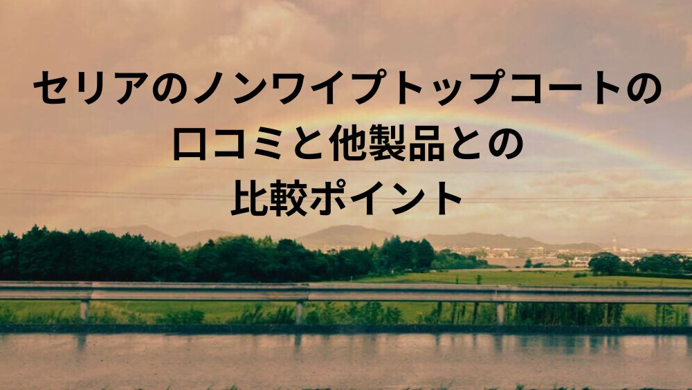 セリアのノンワイプトップコートの口コミと他製品との比較ポイント