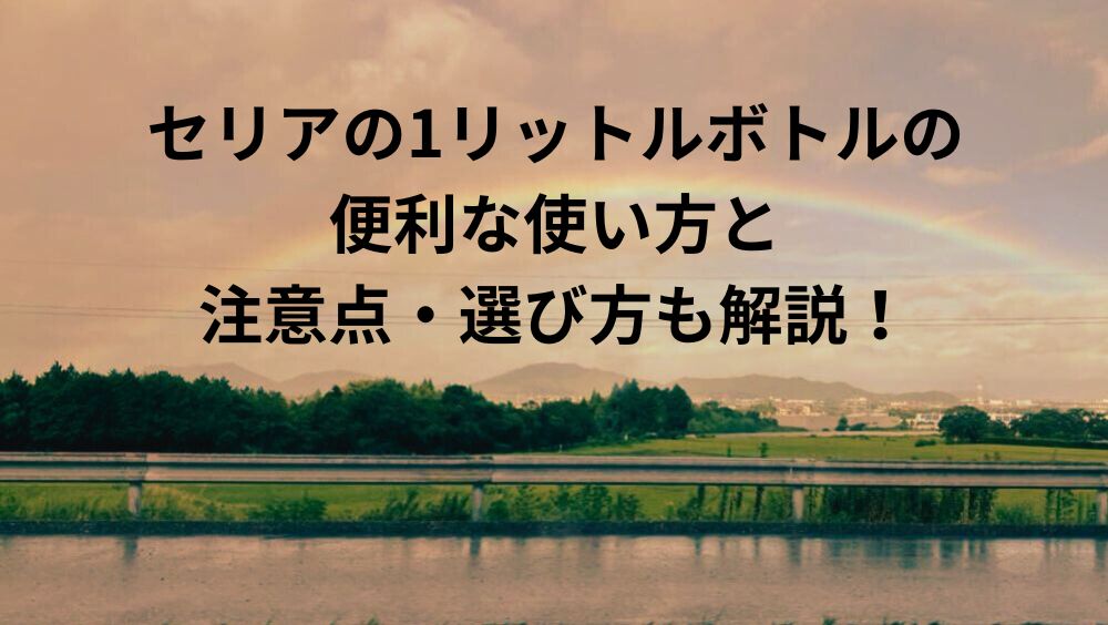 セリアの1リットルボトルの便利な使い方と注意点・選び方も解説！