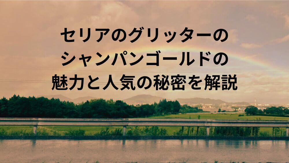 セリアのグリッターのシャンパンゴールドの魅力と人気の秘密を解説