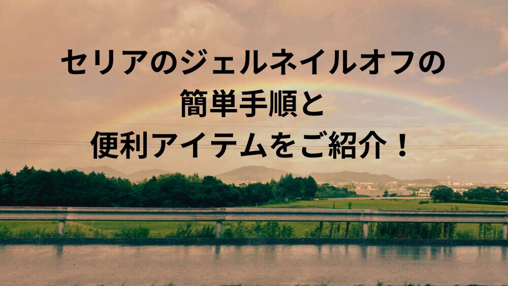 セリアのジェルネイルオフの簡単手順と便利アイテムをご紹介！