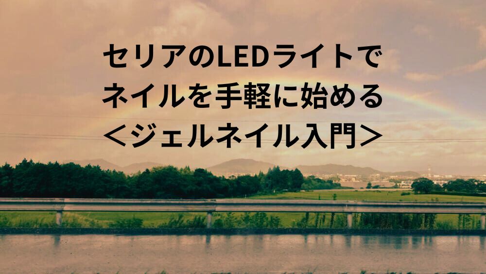 セリアのLEDライトで ネイルを手軽に始める ＜ジェルネイル入門＞