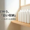 110円で叶う理想の白い収納、セリアの1リットルボトル活用術のタイトル画像