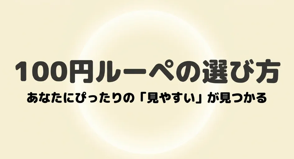 100円ルーペの選び方。あなたにぴったりの「見やすい」が見つかるガイド