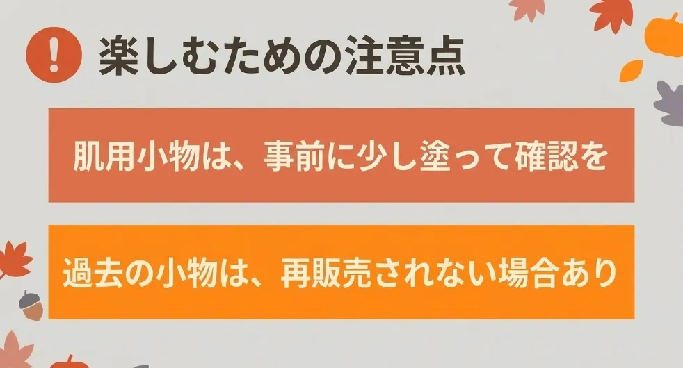 楽しむための注意点。肌用小物は事前に少し塗って確認を。過去の小物は再販売されない場合あり
