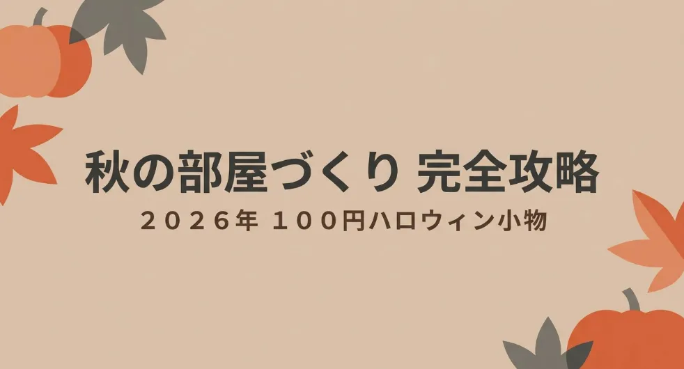 秋の部屋づくり完全攻略 2026年100円ハロウィン小物