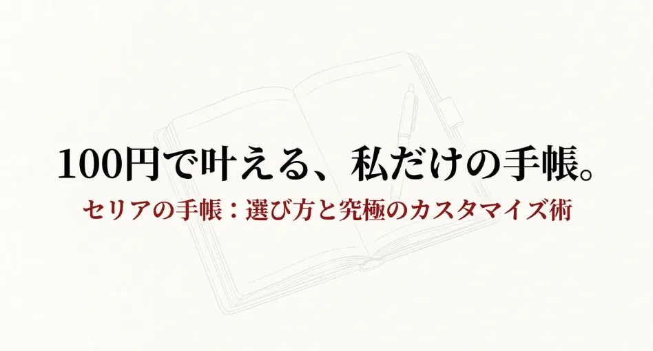 100円で叶える私だけの手帳。セリアの手帳の選び方と究極のカスタマイズ術